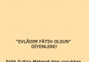 Evlâdım "Fâtih" olsun diyenlere..